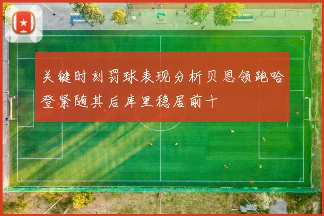 关键时刻罚球表现分析贝恩领跑哈登紧随其后库里稳居前十