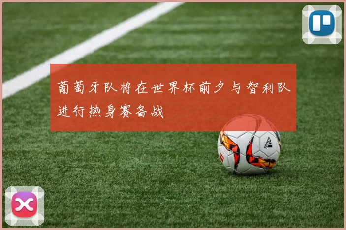 葡萄牙队将在世界杯前夕与智利队进行热身赛备战