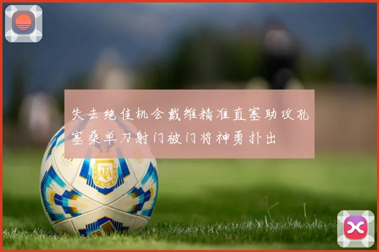 失去绝佳机会戴维精准直塞助攻孔塞桑单刀射门被门将神勇扑出