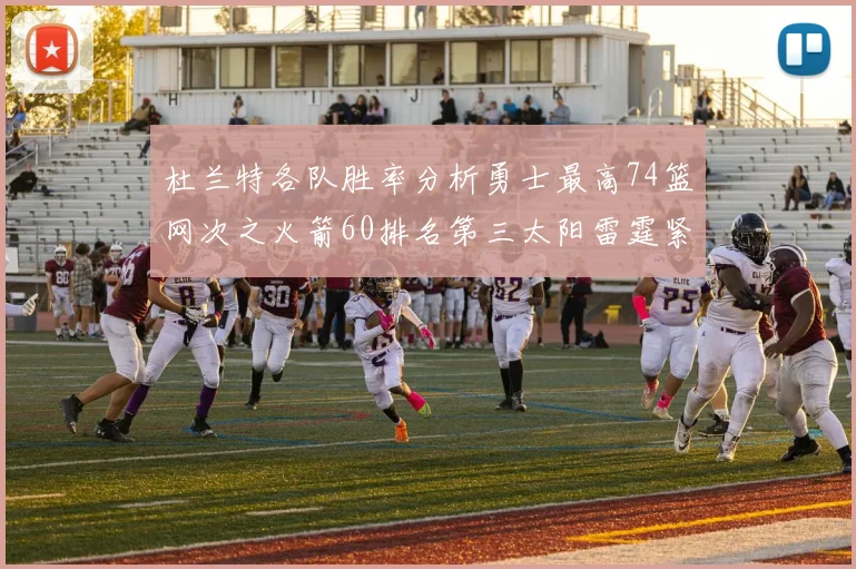 杜兰特各队胜率分析勇士最高74篮网次之火箭60排名第三太阳雷霆紧随其后