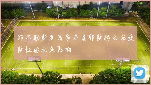 那不勒斯罗马争夺基耶萨转会或受萨拉赫未来影响