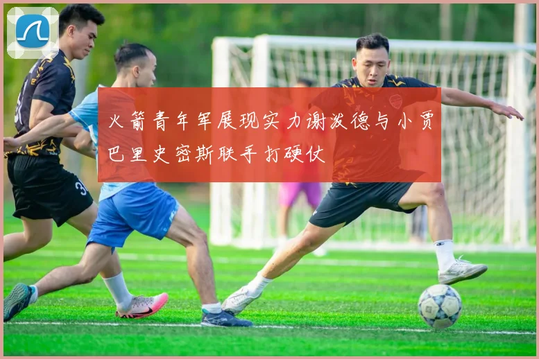 火箭青年军展现实力谢泼德与小贾巴里史密斯联手打硬仗