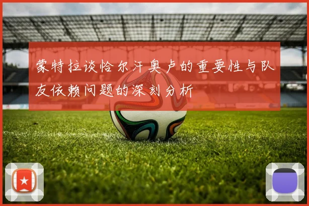 蒙特拉谈恰尔汗奥卢的重要性与队友依赖问题的深刻分析
