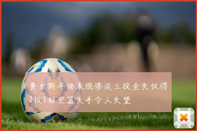 费尔斯半场表现惨淡三投全失仅得2板1助空篮失手令人失望