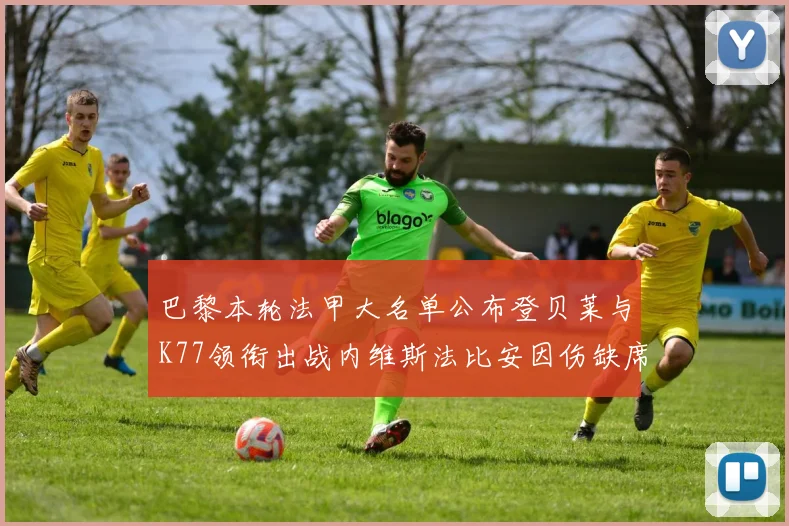 巴黎本轮法甲大名单公布登贝莱与K77领衔出战内维斯法比安因伤缺席