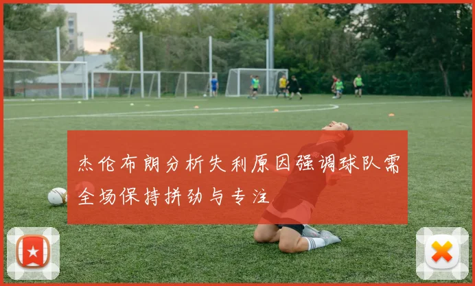 杰伦布朗分析失利原因强调球队需全场保持拼劲与专注