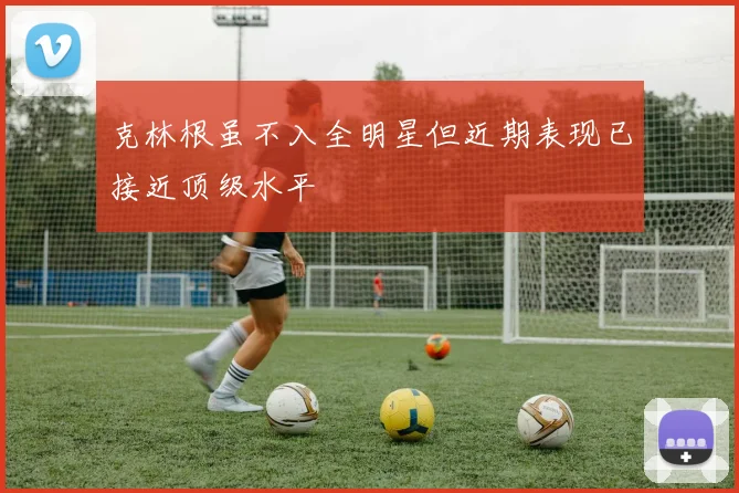 克林根虽不入全明星但近期表现已接近顶级水平