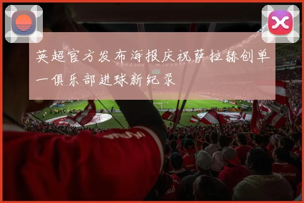 英超官方发布海报庆祝萨拉赫创单一俱乐部进球新纪录