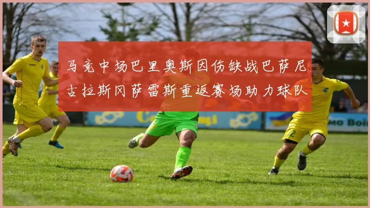 马竞中场巴里奥斯因伤缺战巴萨尼古拉斯冈萨雷斯重返赛场助力球队