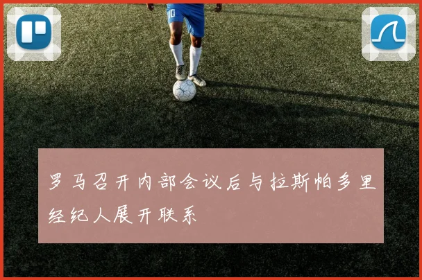罗马召开内部会议后与拉斯帕多里经纪人展开联系