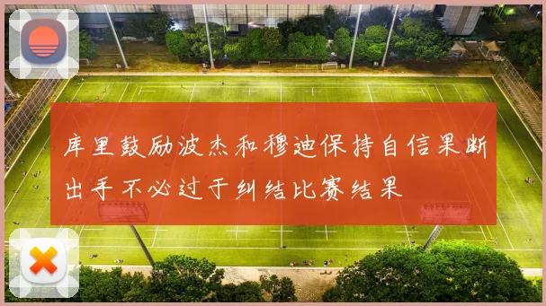 库里鼓励波杰和穆迪保持自信果断出手不必过于纠结比赛结果
