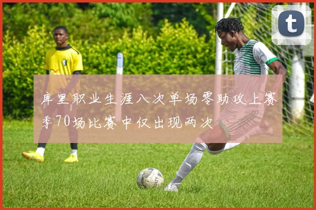 库里职业生涯八次单场零助攻上赛季70场比赛中仅出现两次