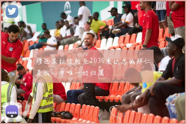 穆西亚拉续约至2030表达忠诚拜仁是我心中唯一的归属