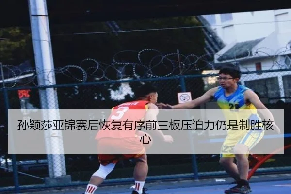 孙颖莎亚锦赛后恢复有序前三板压迫力仍是制胜核心(kaiyun)